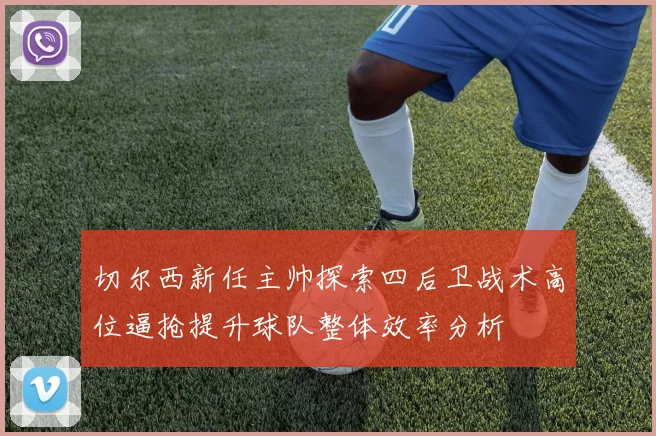 切尔西新任主帅探索四后卫战术高位逼抢提升球队整体效率分析