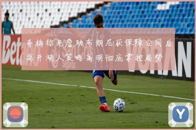 夸梅称老詹助布朗尼获保障合同后离开湖人策略高明彻底掌控局势