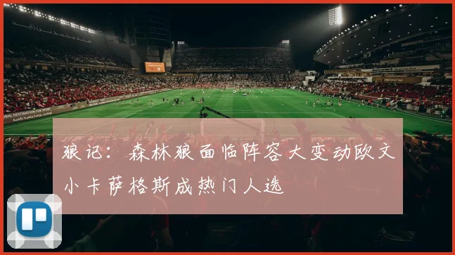 狼记:森林狼面临阵容大变动欧文小卡萨格斯成热门人选