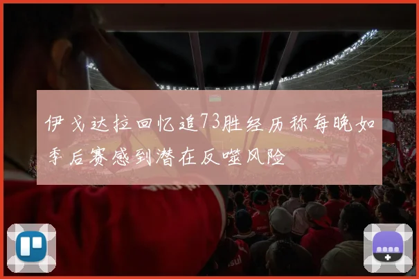 伊戈达拉回忆追73胜经历称每晚如季后赛感到潜在反噬风险