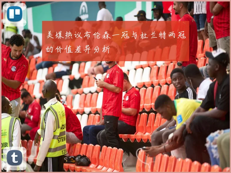 美媒热议布伦森一冠与杜兰特两冠的价值差异分析