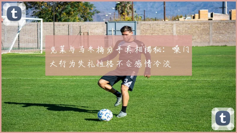 克莱与马冬梅分手真相揭秘：嗓门大行为失礼性格不合感情冷淡