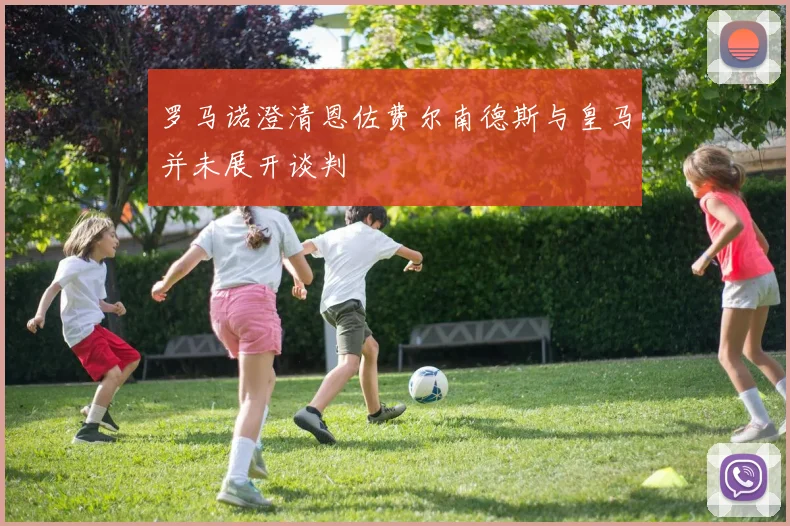 罗马诺澄清恩佐费尔南德斯与皇马并未展开谈判