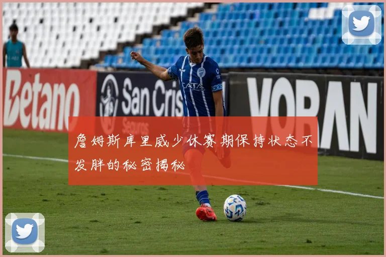 詹姆斯库里威少休赛期保持状态不发胖的秘密揭秘